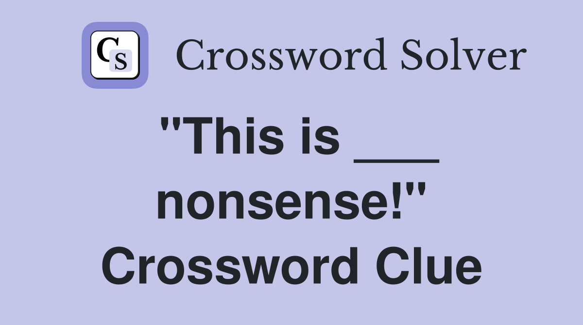 "This is ___ nonsense!" Crossword Clue