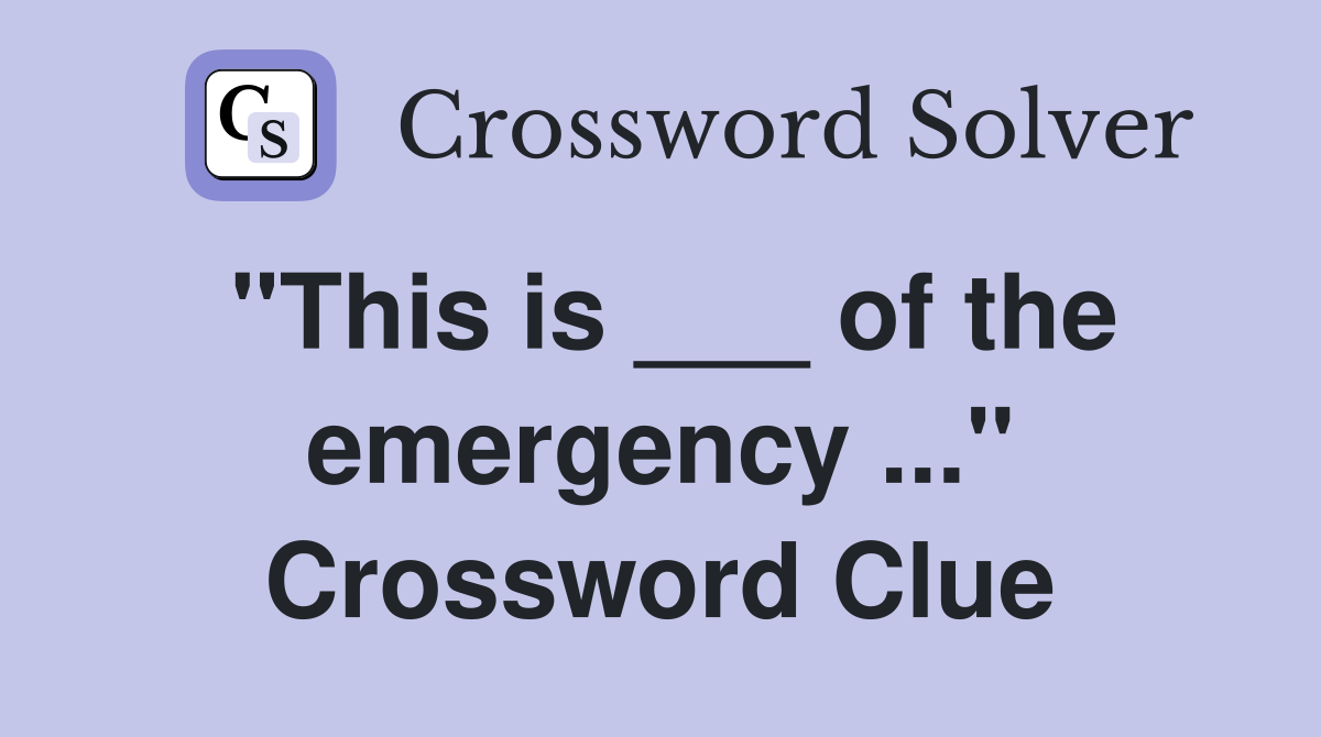 "This is ___ of the emergency ..." Crossword Clue