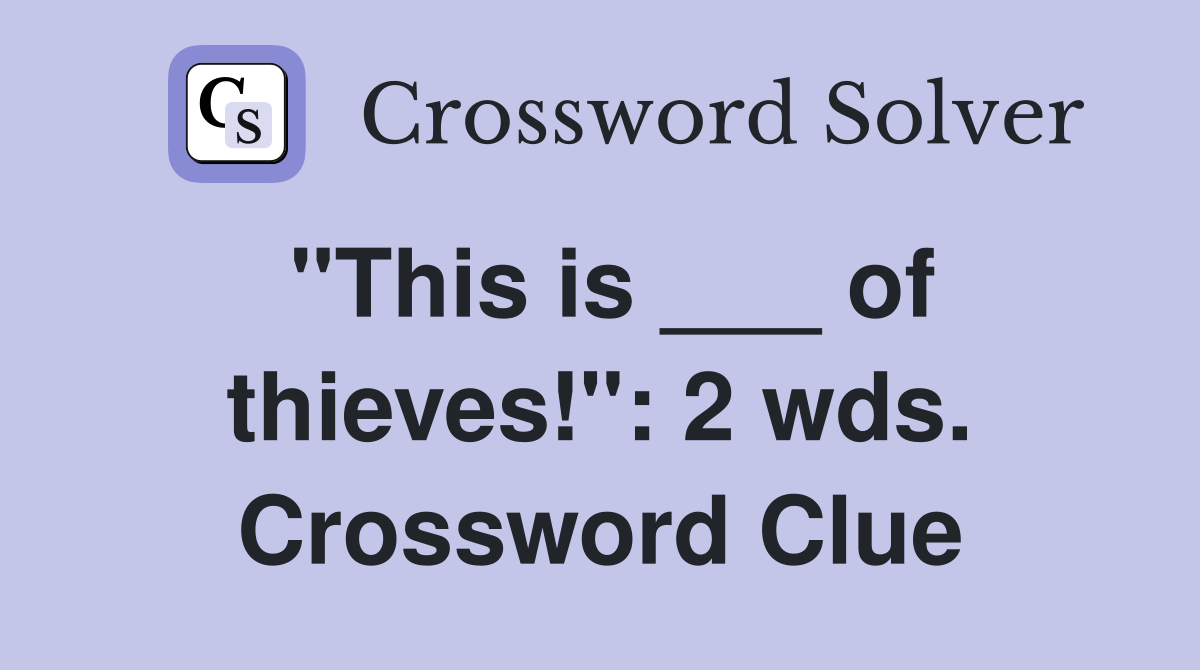"This is ___ of thieves!": 2 wds. Crossword Clue