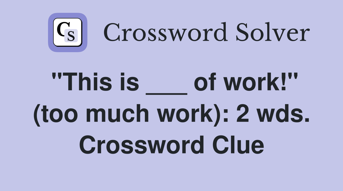"This is ___ of work!" (too much work): 2 wds. Crossword Clue