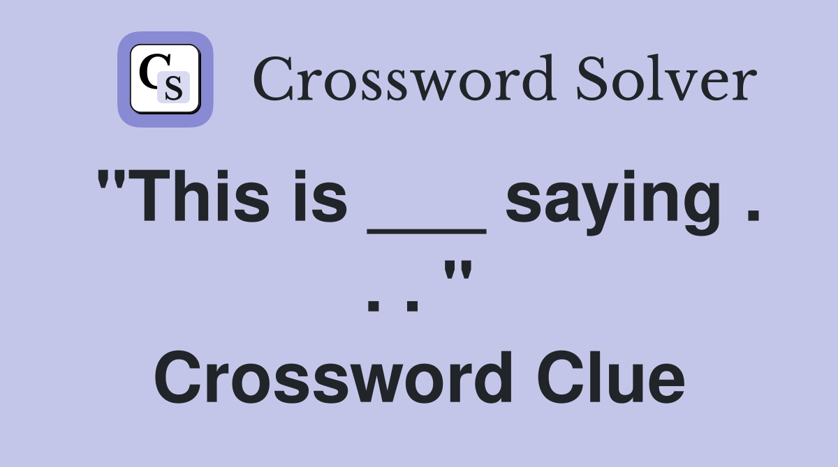 "This is ___ saying . . . " Crossword Clue