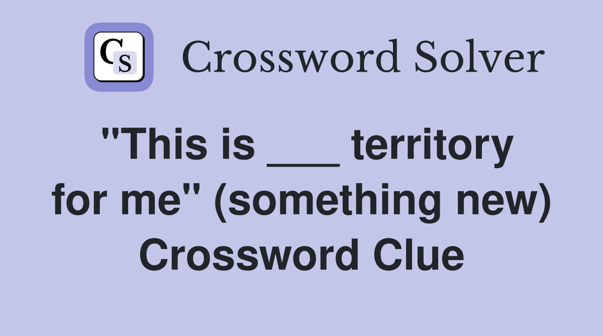 "This is ___ territory for me" (something new) Crossword Clue
