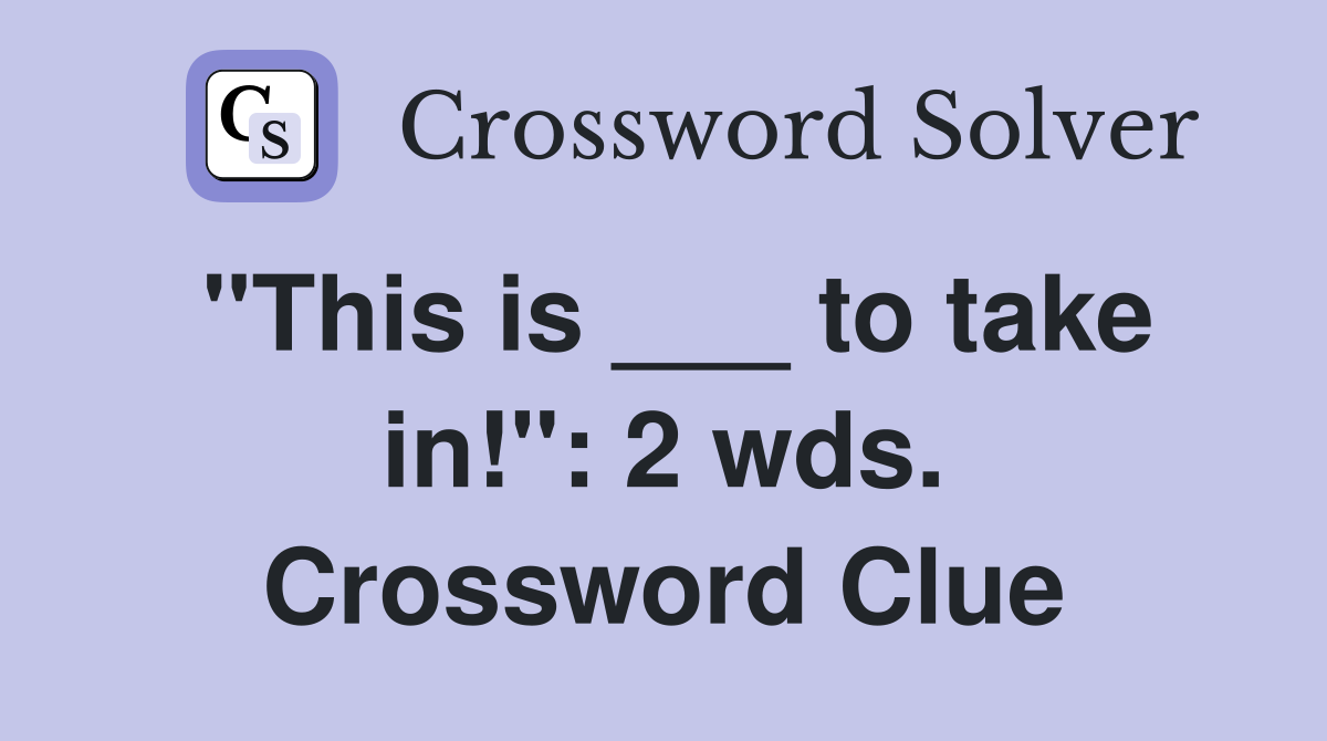 "This is ___ to take in!": 2 wds. Crossword Clue
