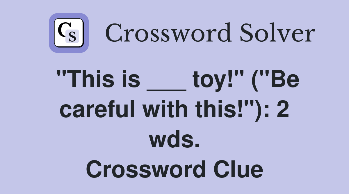 "This is ___ toy!" ("Be careful with this!"): 2 wds. Crossword Clue