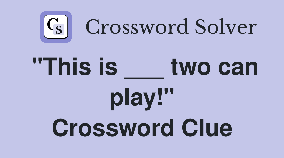 "This is ___ two can play!" Crossword Clue