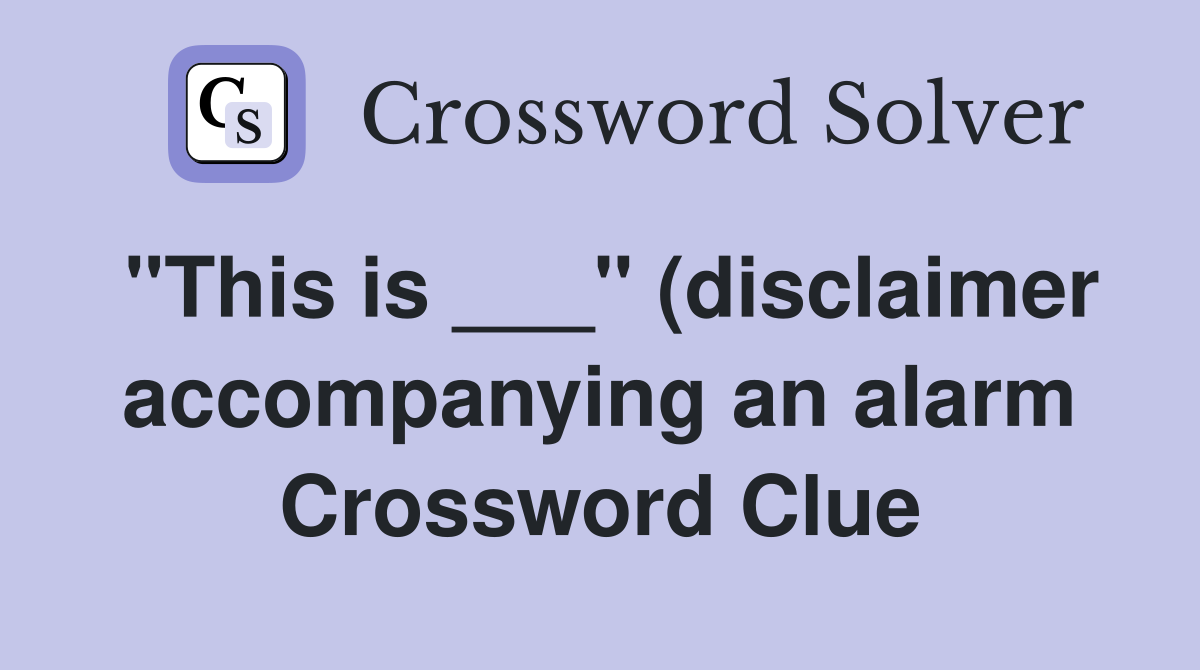 quot This is quot (disclaimer accompanying an alarm) Crossword Clue quot This is quot (disclaimer accompanying an alarm) Crossword Clue