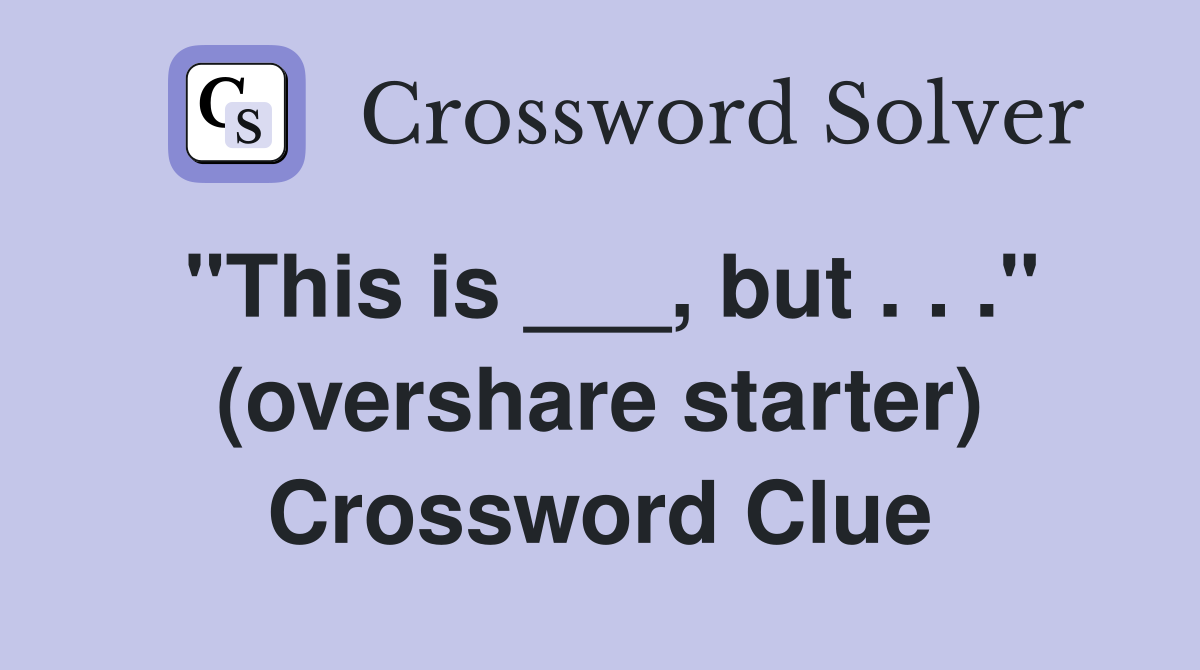 "This is ___, but . . ." (overshare starter) Crossword Clue