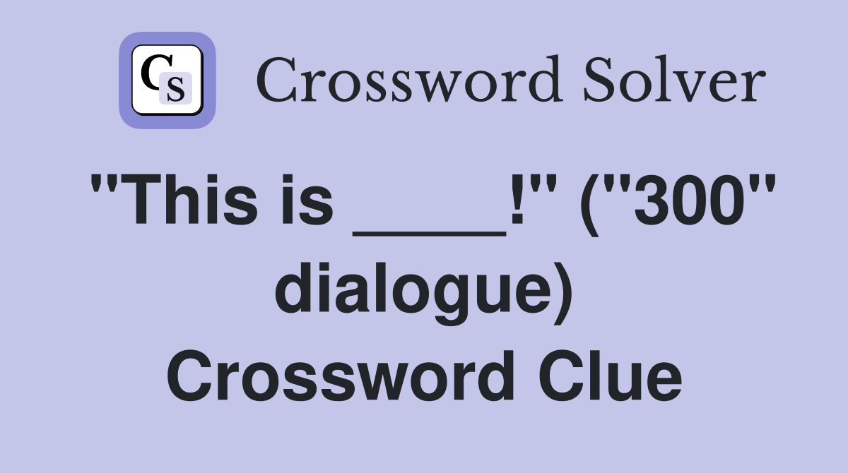 "This is ____!" ("300" dialogue) Crossword Clue