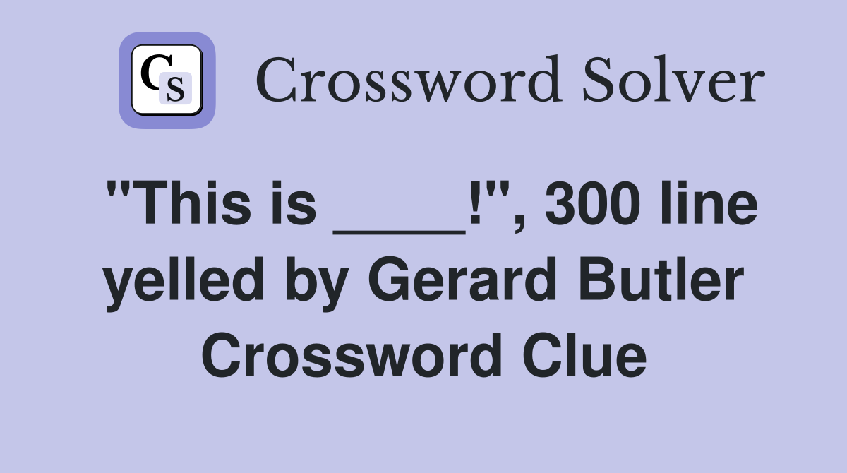 "This is ____!", 300 line yelled by Gerard Butler Crossword Clue