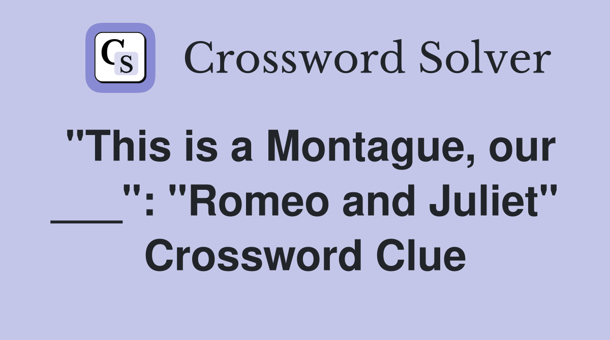 "This is a Montague, our ___": "Romeo and Juliet" Crossword Clue