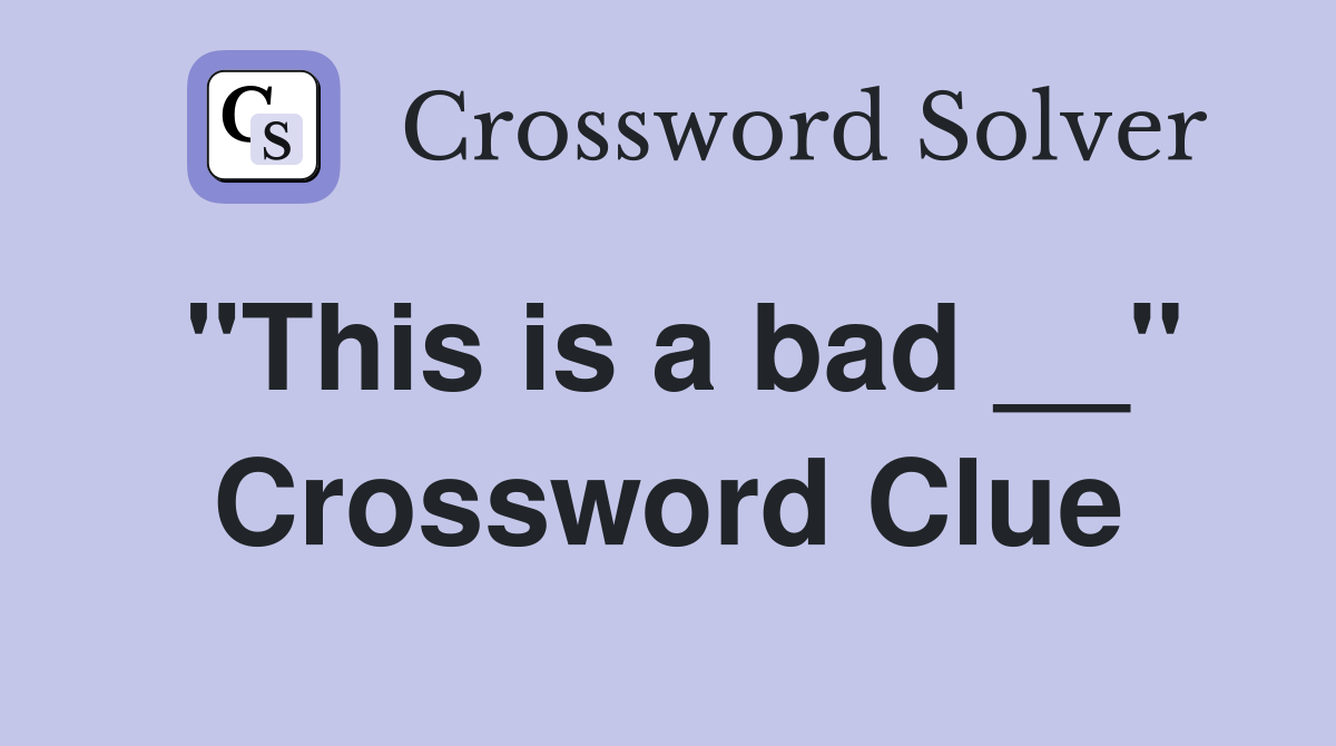 "This is a bad __" Crossword Clue