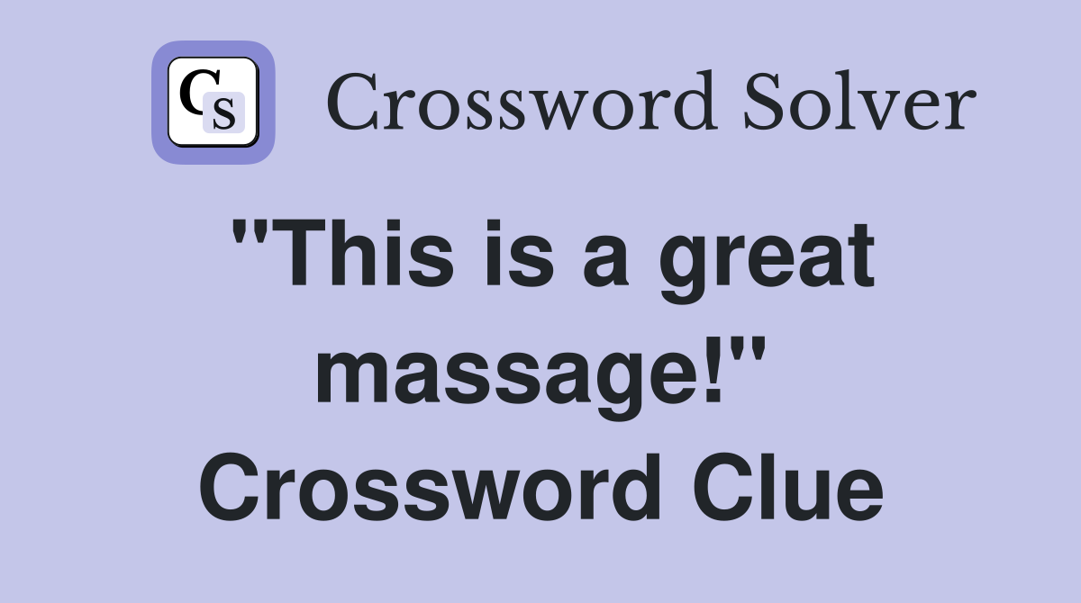"This is a great massage!" Crossword Clue