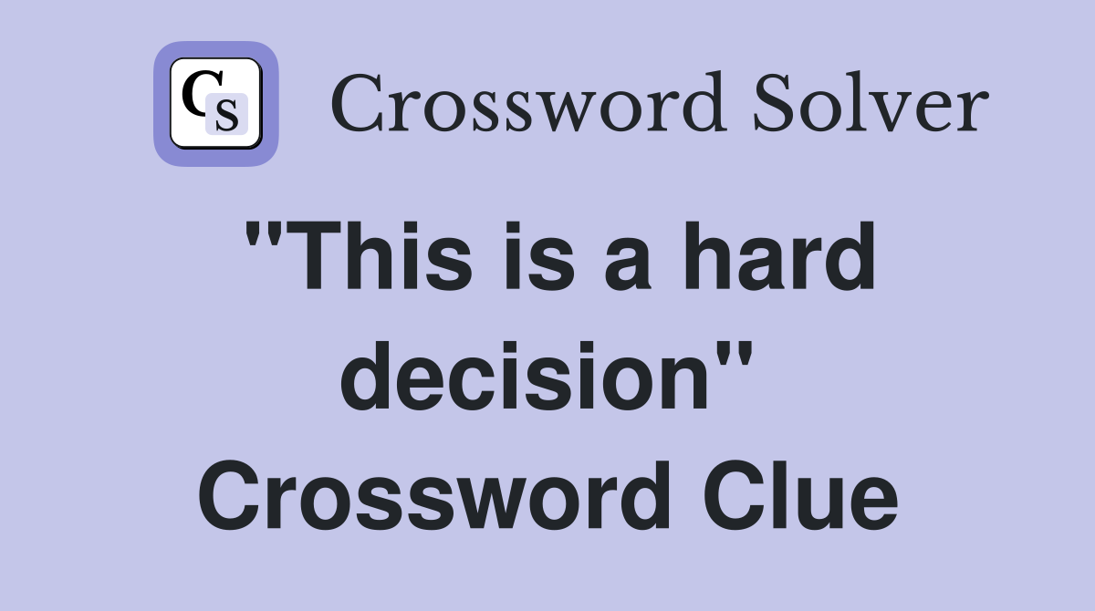 "This is a hard decision" Crossword Clue