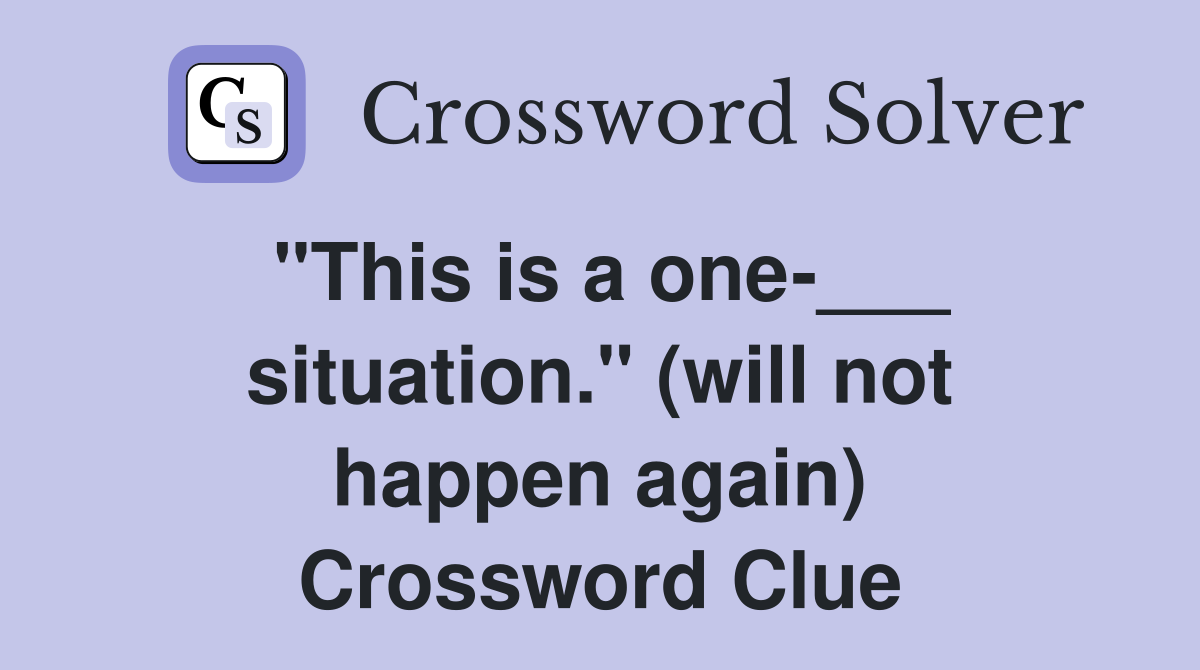 "This is a one-___ situation." (will not happen again) Crossword Clue
