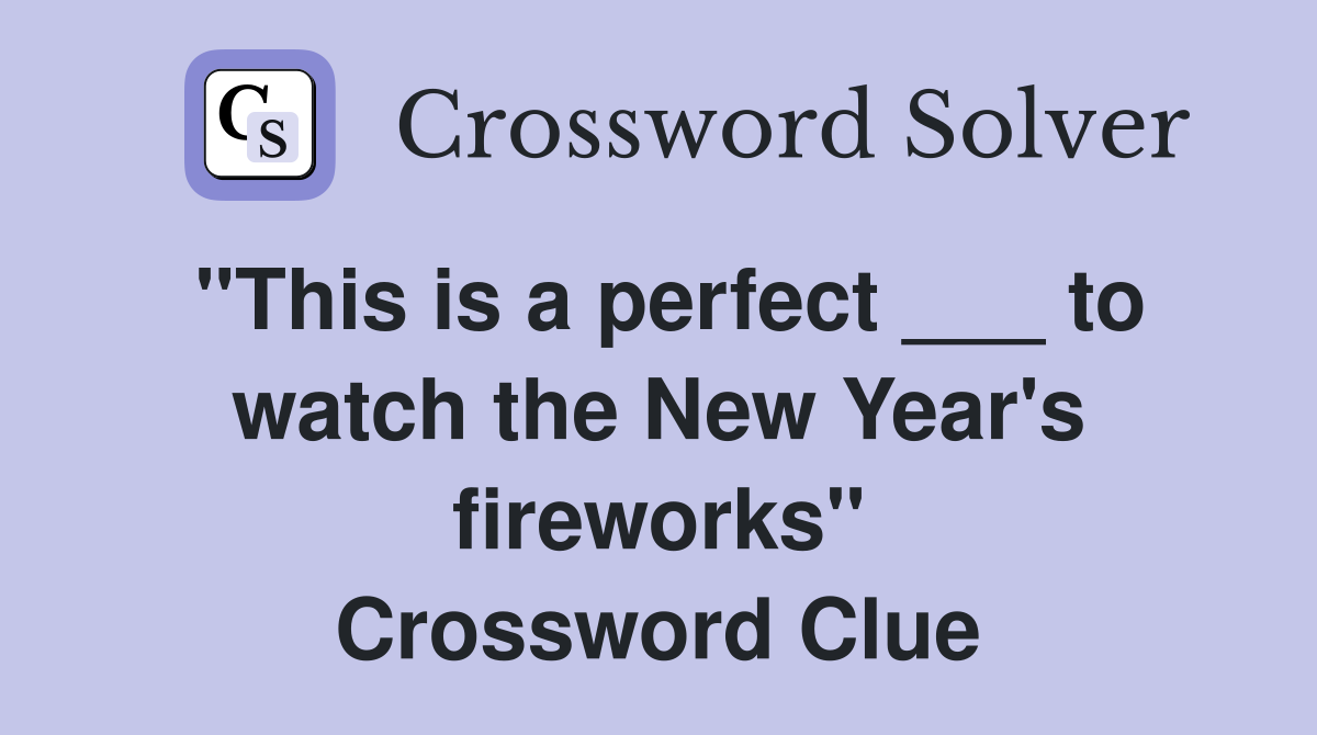 "This is a perfect ___ to watch the New Year's fireworks" Crossword Clue