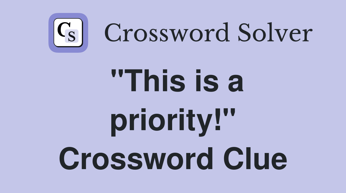 "This is a priority!" Crossword Clue