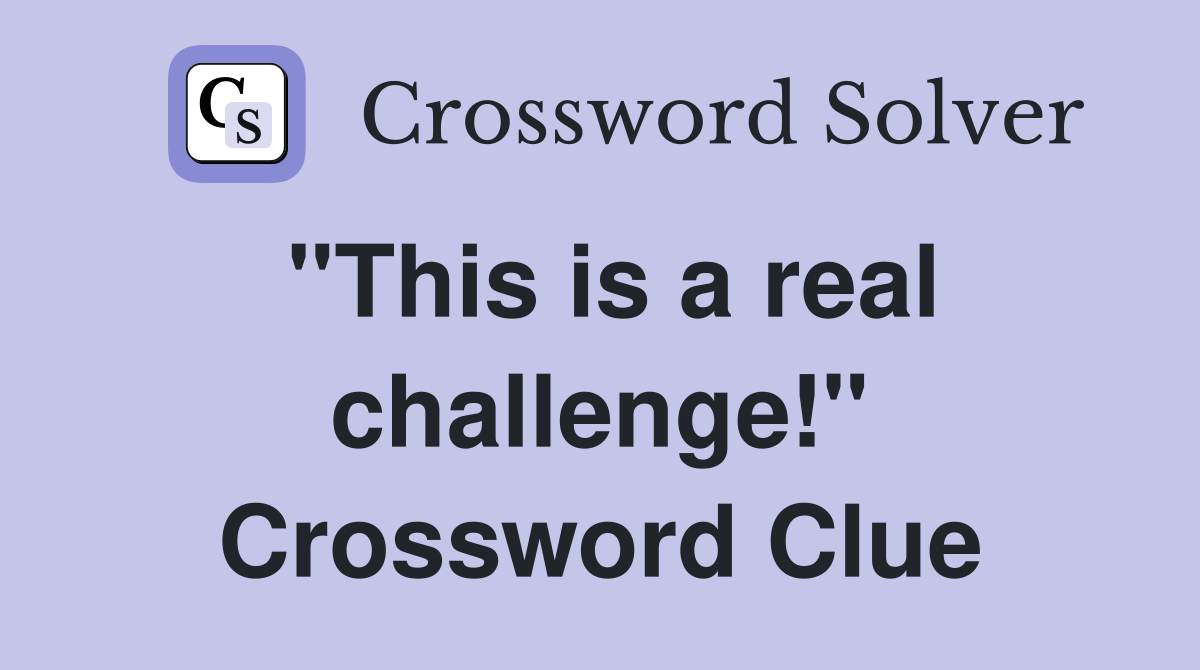 "This is a real challenge!" Crossword Clue
