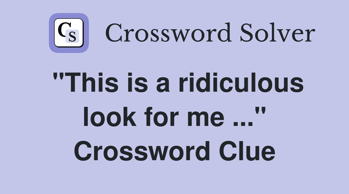 "This is a ridiculous look for me ..." Crossword Clue