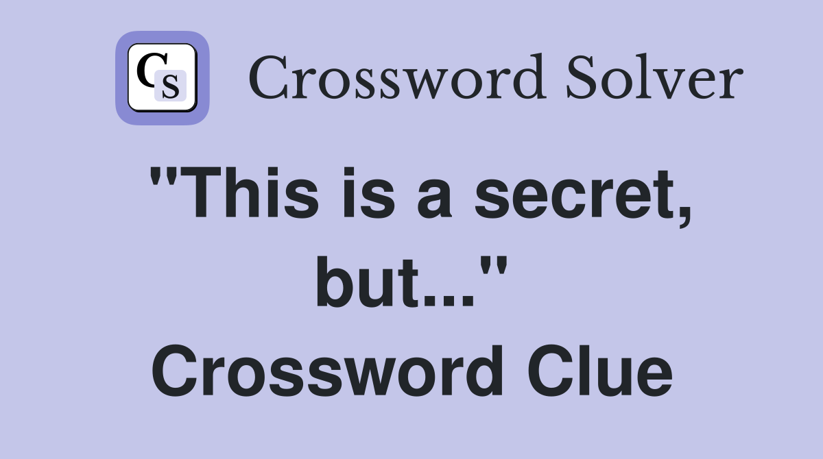 "This is a secret, but..." Crossword Clue