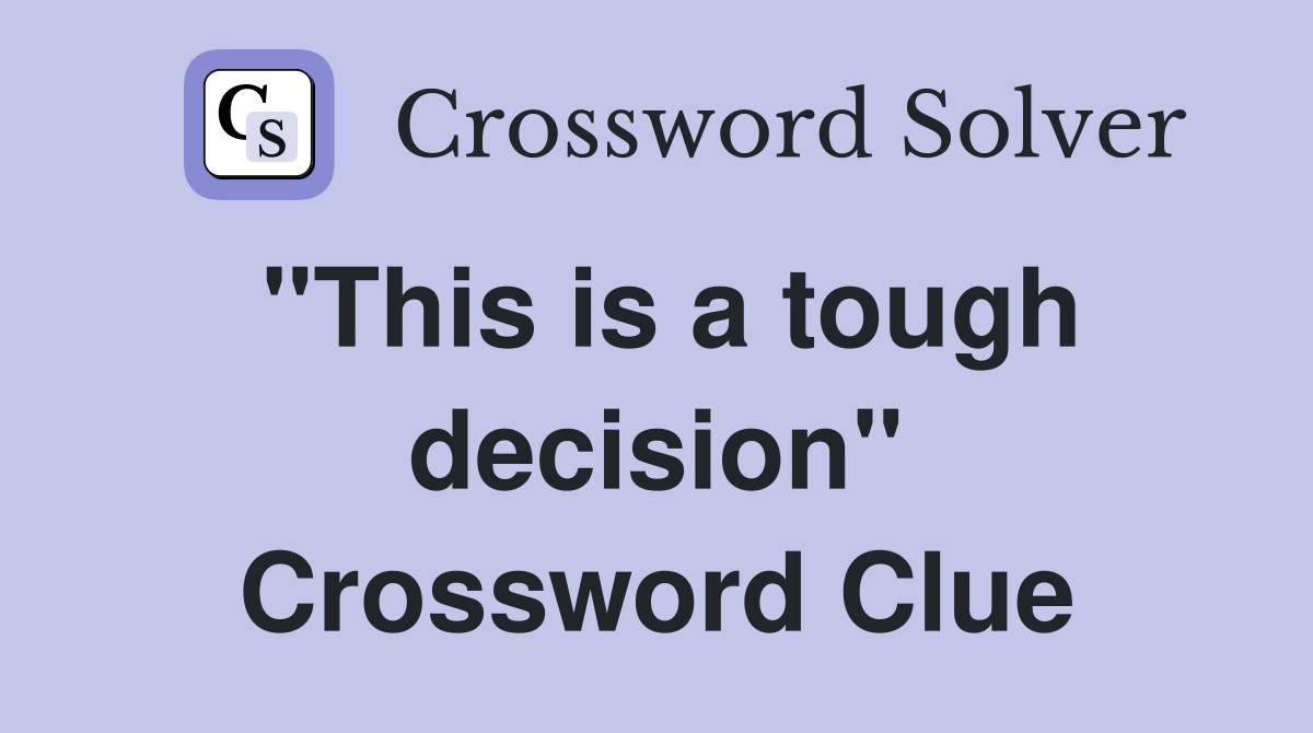 "This is a tough decision" Crossword Clue