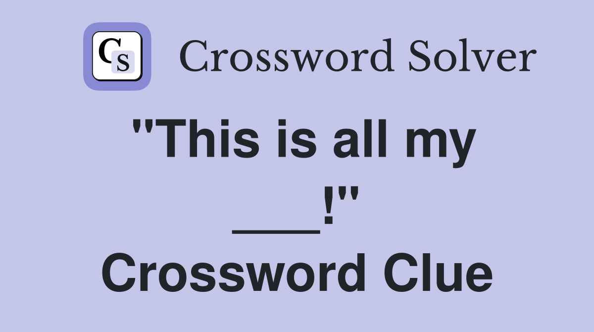 "This is all my ___!" Crossword Clue