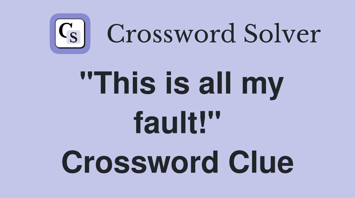 "This is all my fault!" Crossword Clue