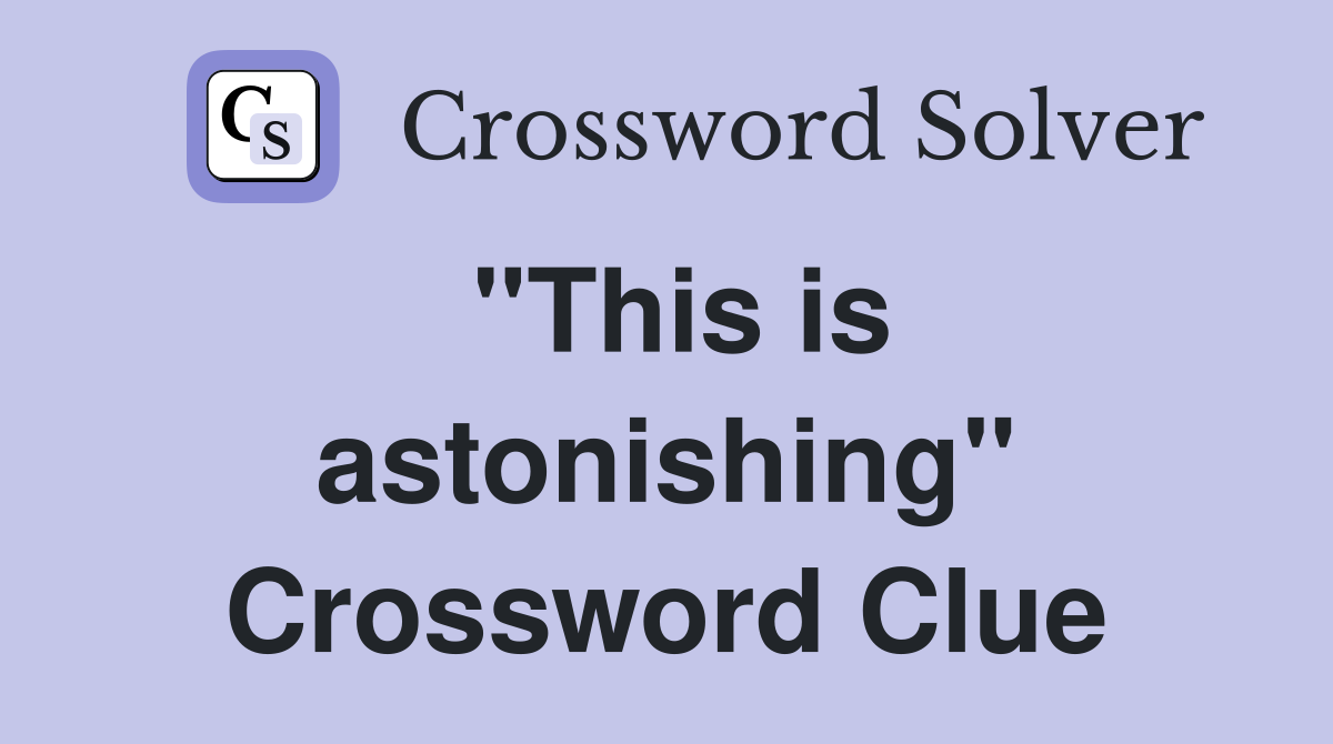 "This is astonishing" Crossword Clue
