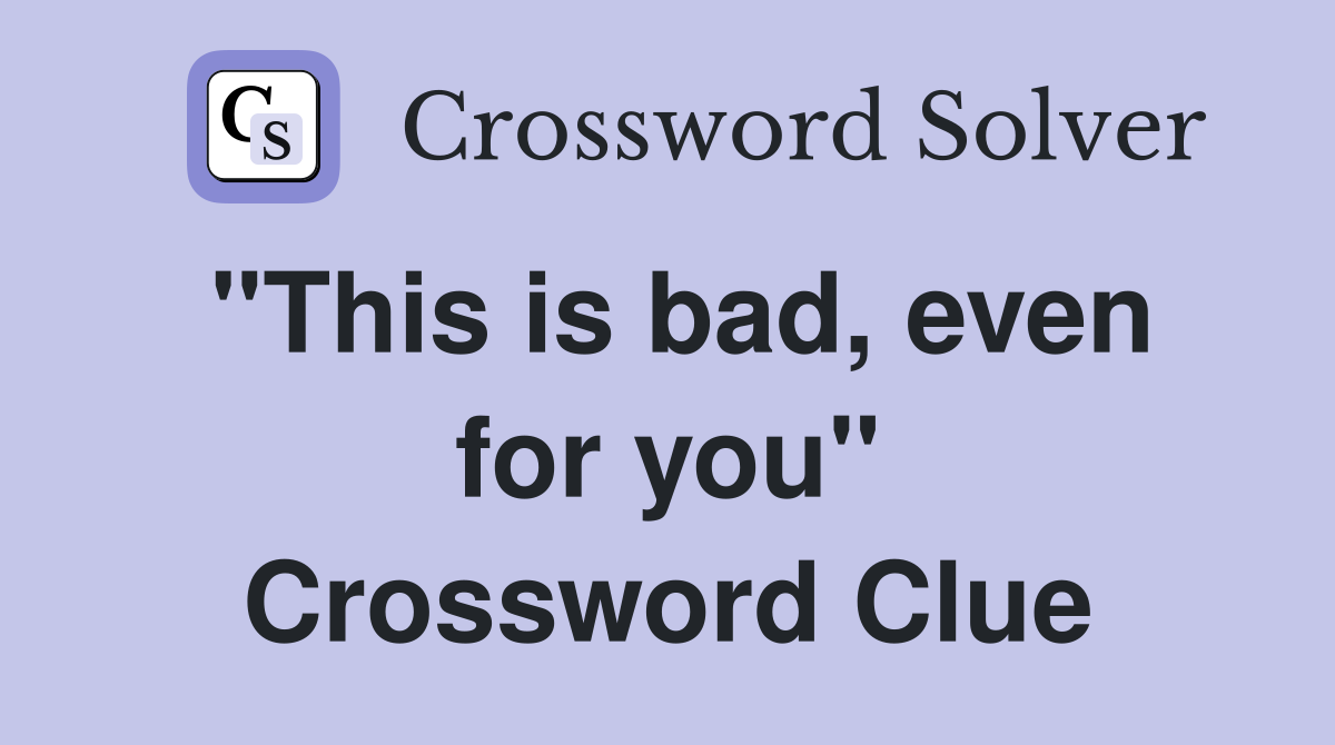 "This is bad, even for you" Crossword Clue