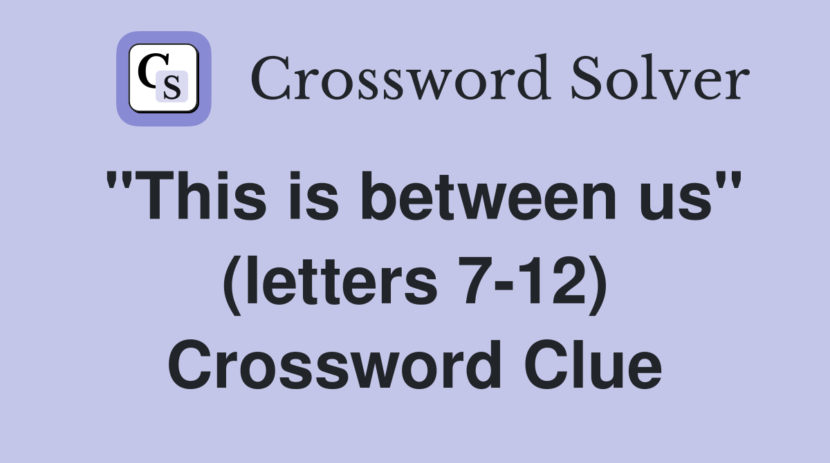 "This is between us" (letters 7-12) Crossword Clue