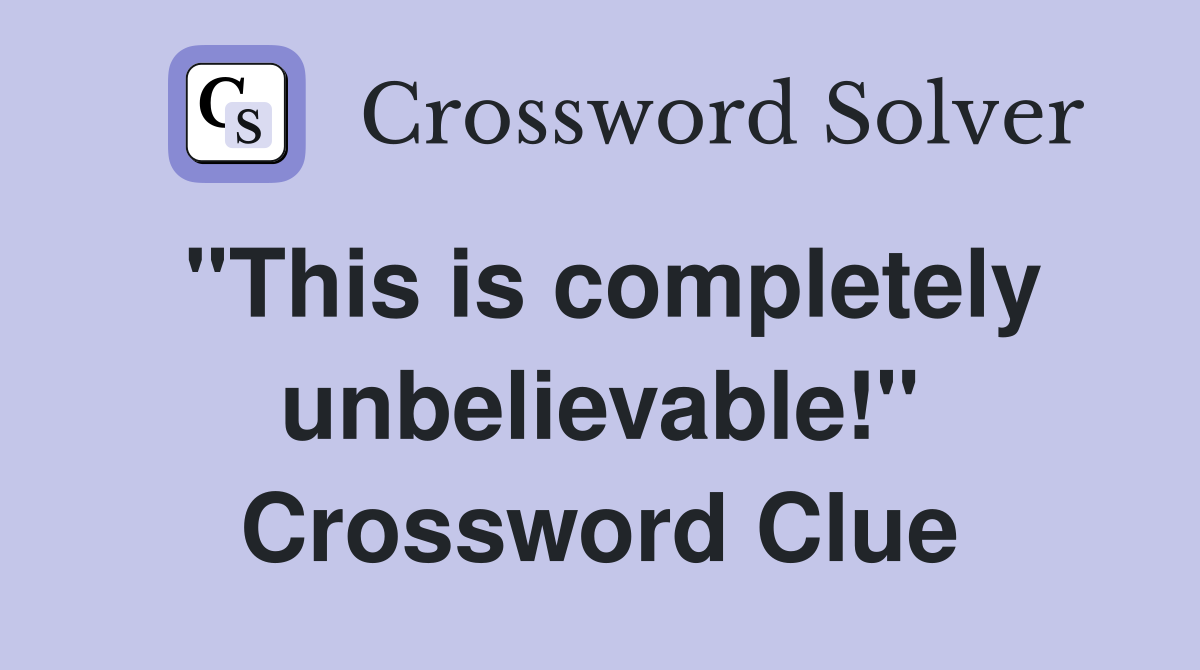 "This is completely unbelievable!" Crossword Clue