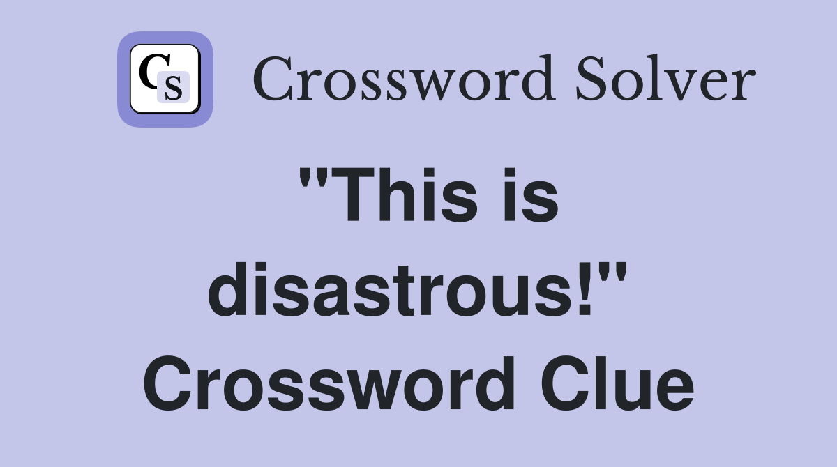 "This is disastrous!" Crossword Clue