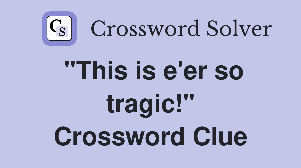 "This is e'er so tragic!" Crossword Clue