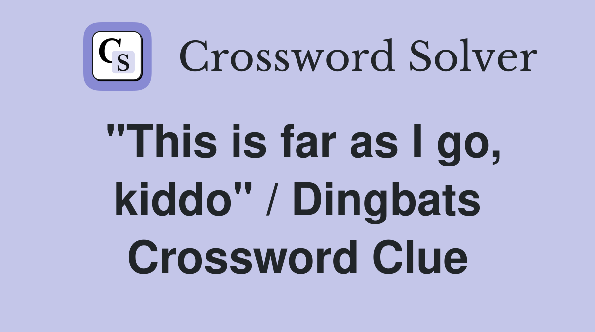 "This is far as I go, kiddo" / Dingbats Crossword Clue