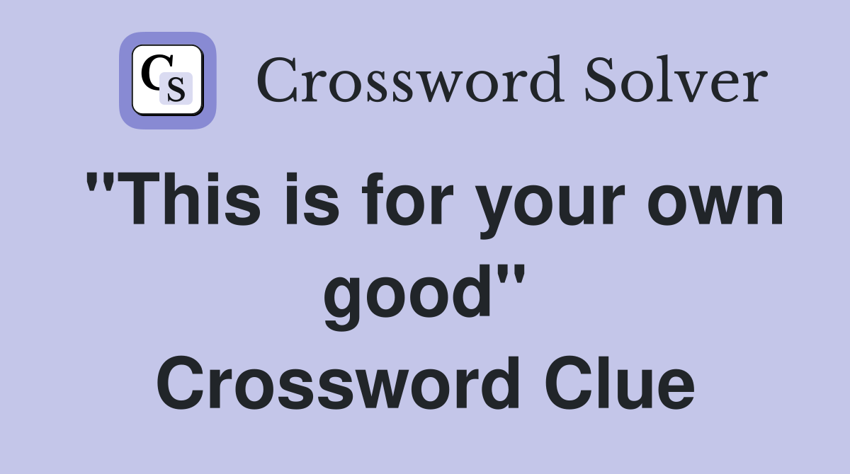 "This is for your own good" Crossword Clue