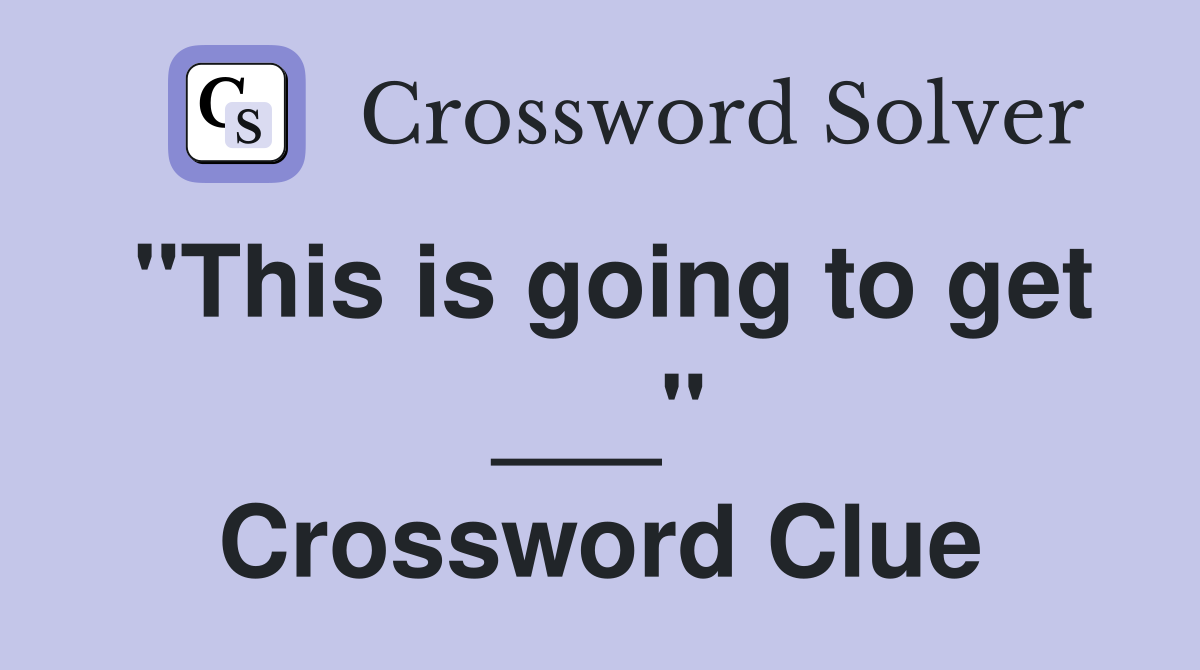 "This is going to get ___" Crossword Clue