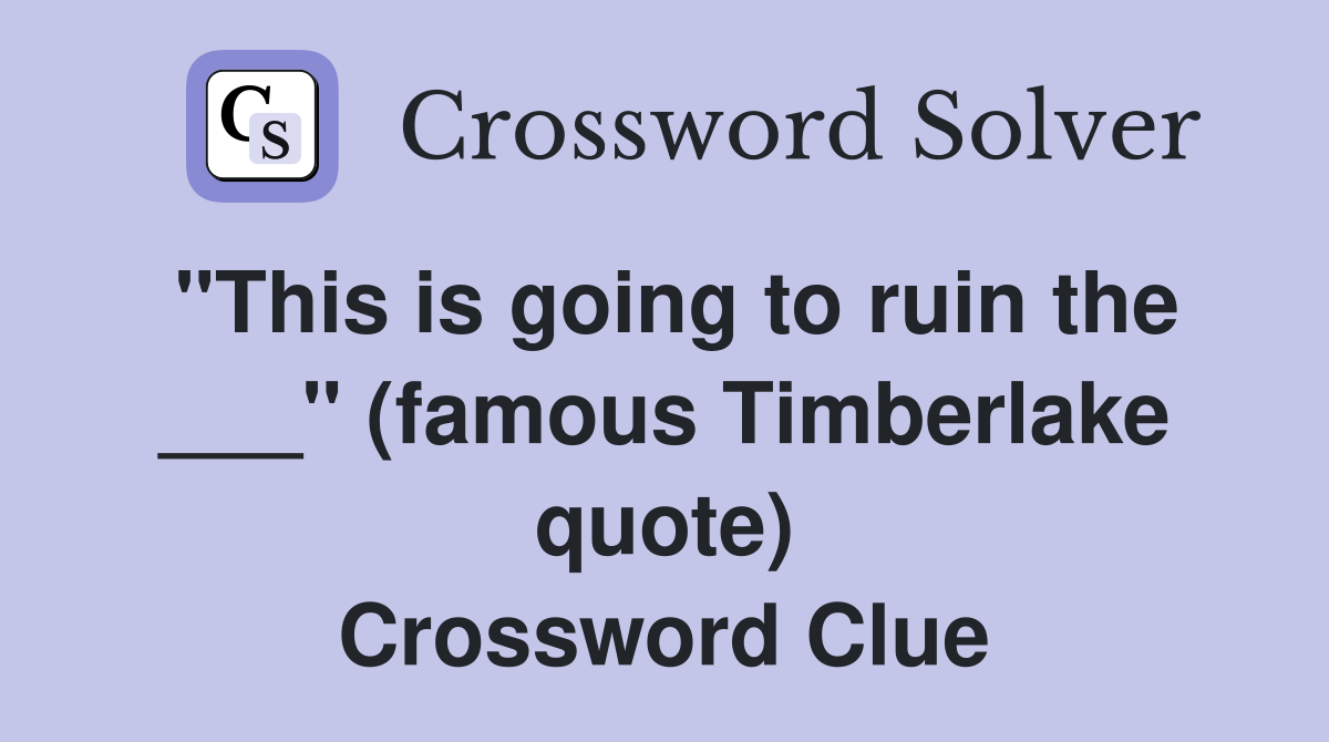 "This is going to ruin the ___" (famous Timberlake quote) Crossword Clue