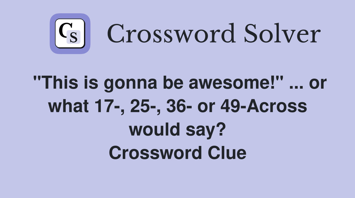 "This is gonna be awesome!" ... or what 17-, 25-, 36- or 49-Across would say? Crossword Clue