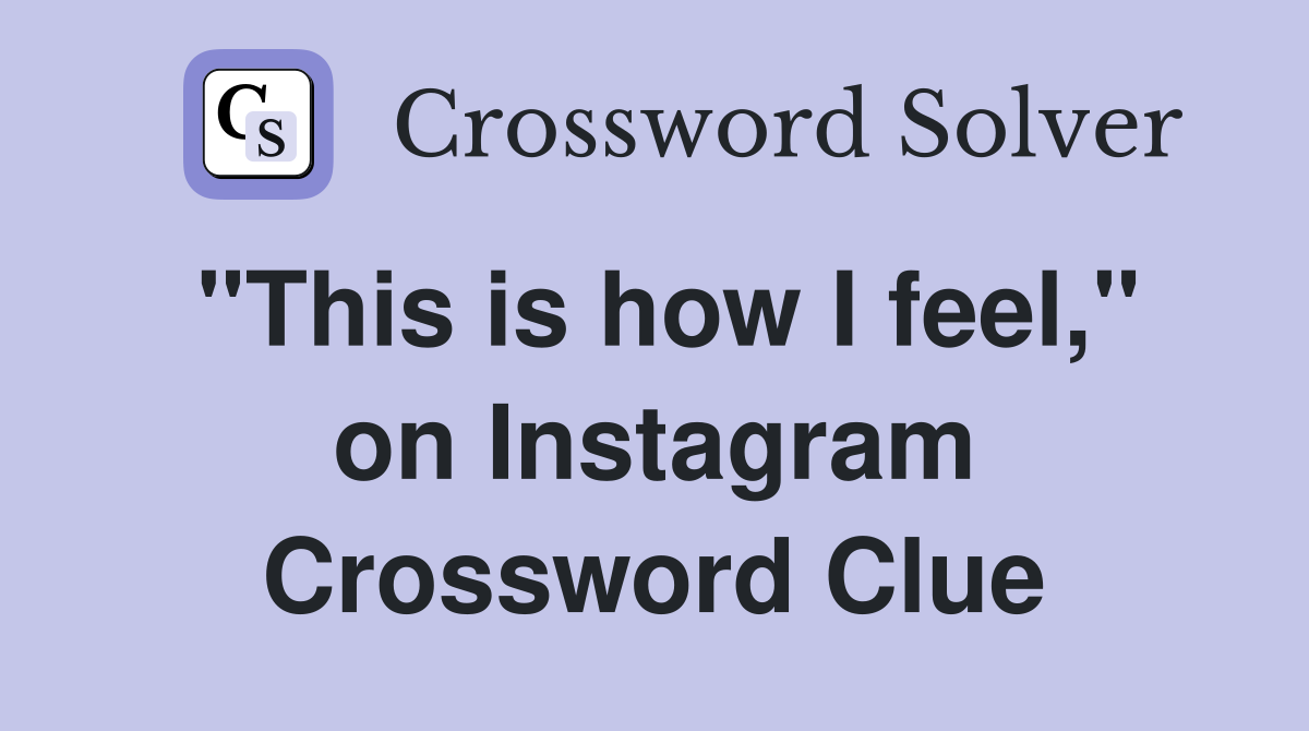"This is how I feel," on Instagram Crossword Clue