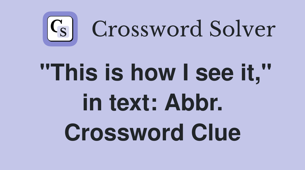 "This is how I see it," in text: Abbr. Crossword Clue