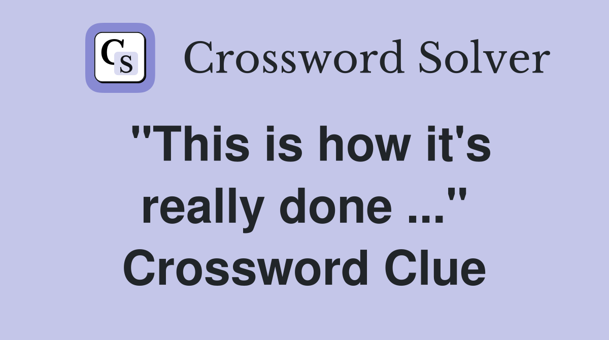 "This is how it's really done ..." Crossword Clue