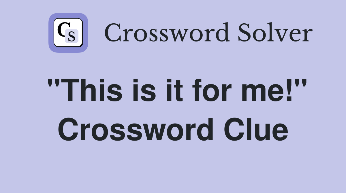 "This is it for me!" Crossword Clue