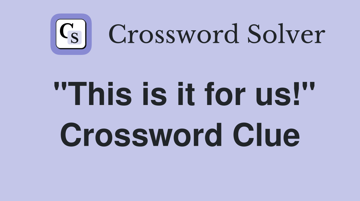 "This is it for us!" Crossword Clue