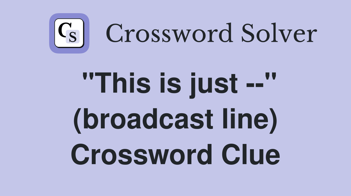 "This is just --" (broadcast line) Crossword Clue