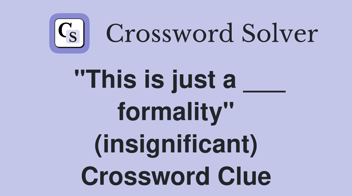 "This is just a ___ formality" (insignificant) Crossword Clue