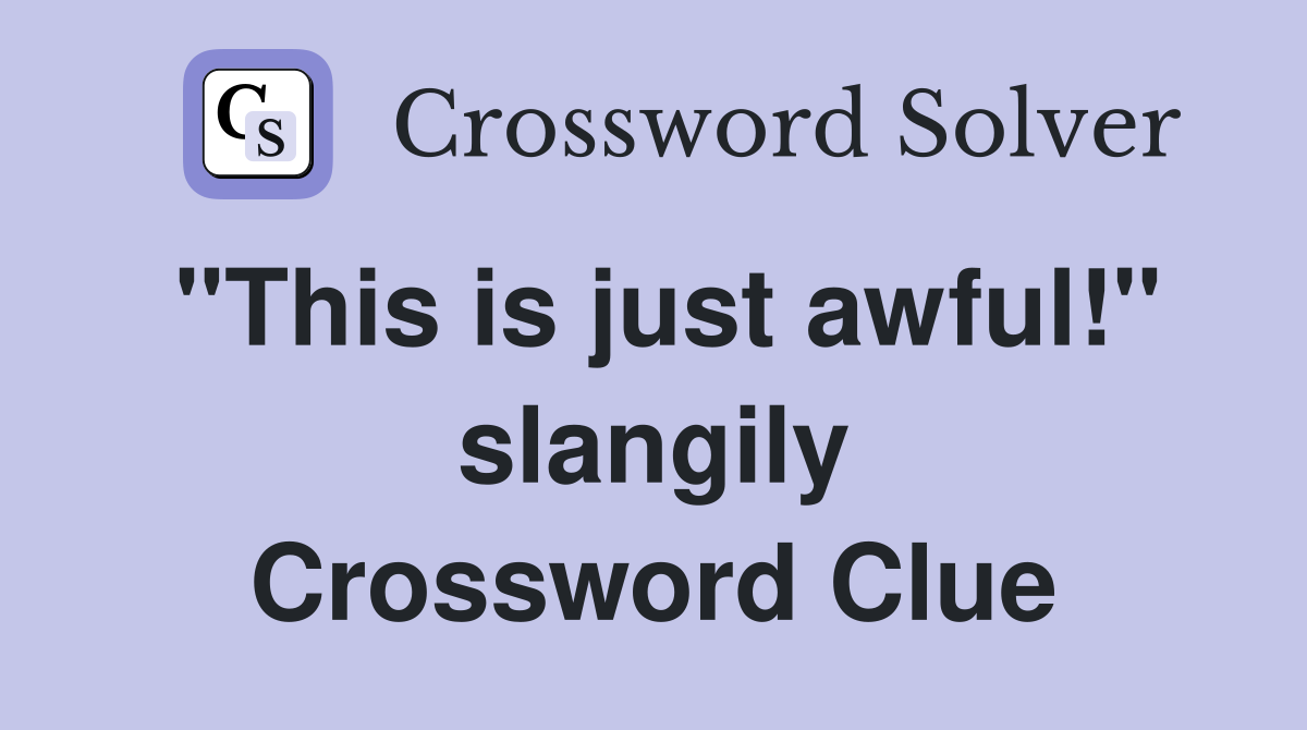 "This is just awful!" slangily Crossword Clue