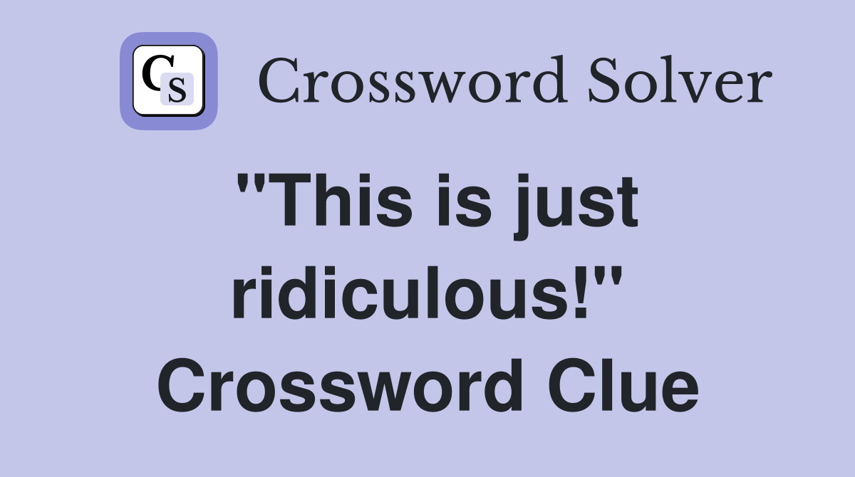 "This is just ridiculous!" Crossword Clue
