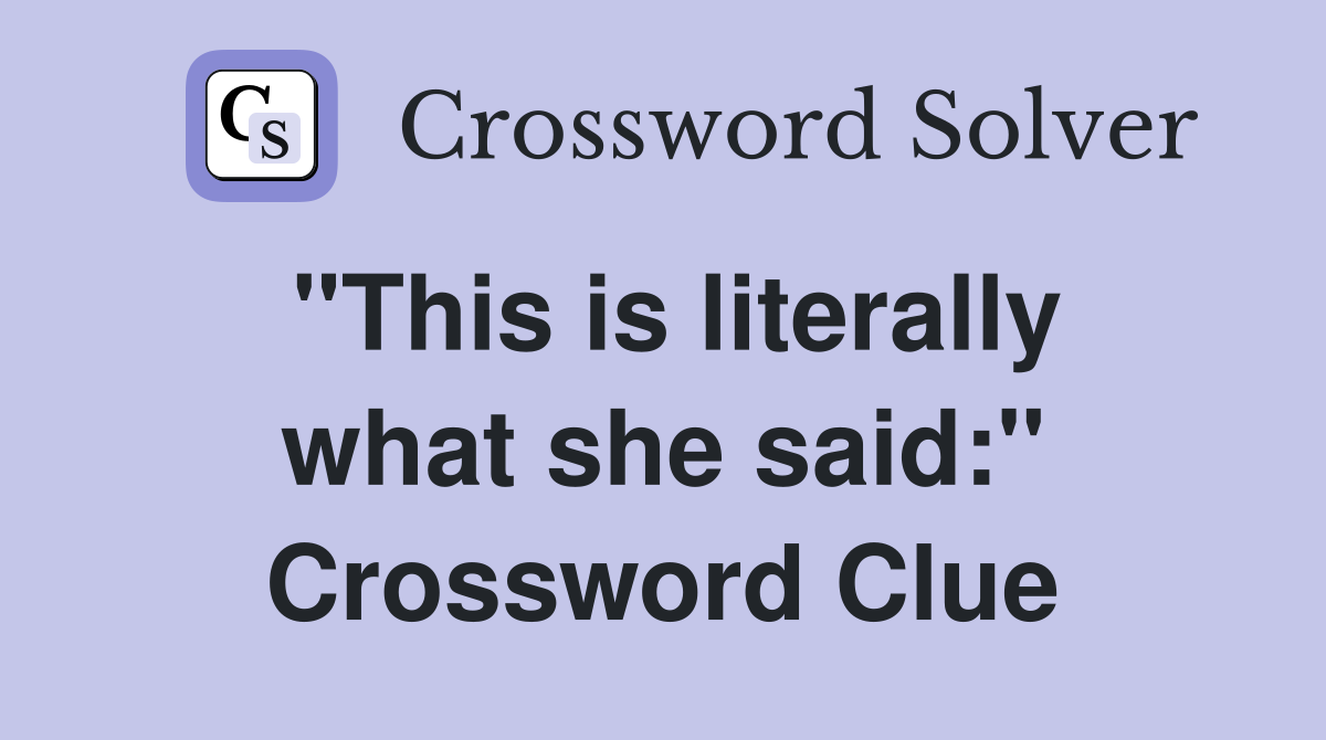 "This is literally what she said:" Crossword Clue