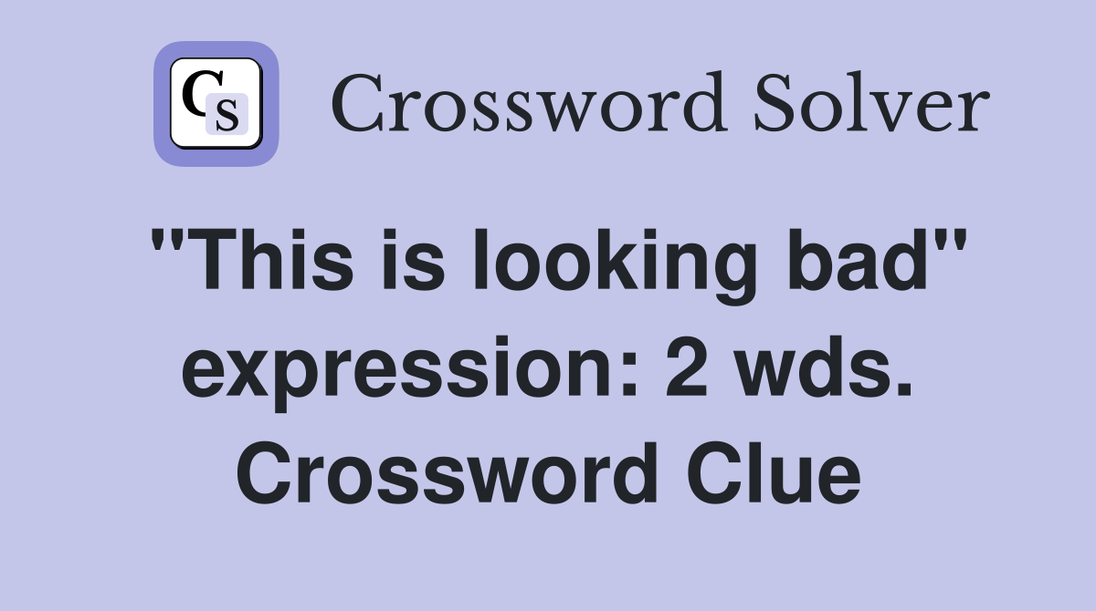 "This is looking bad" expression: 2 wds. Crossword Clue