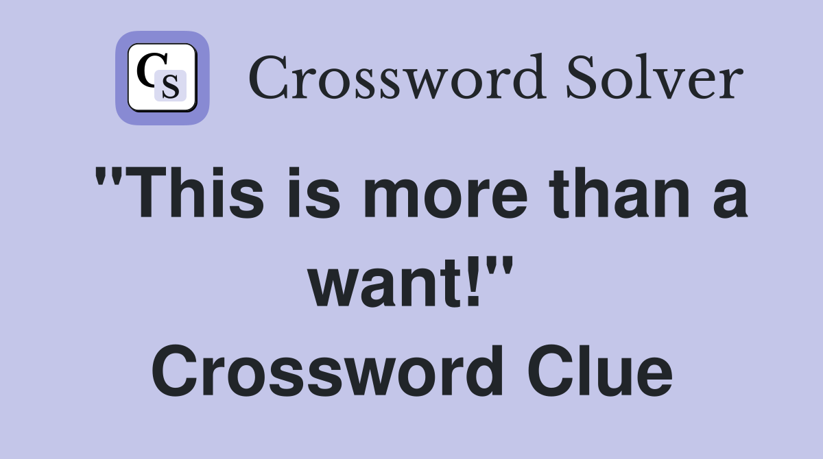 "This is more than a want!" Crossword Clue
