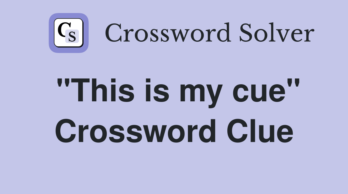 "This is my cue" Crossword Clue